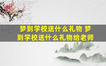 梦到学校送什么礼物 梦到学校送什么礼物给老师